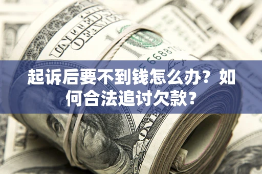 济南起诉后要不到钱怎么办？如何合法追讨欠款？
