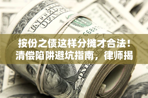 济南按份之债这样分摊才合法！清偿陷阱避坑指南，律师揭秘关键条款