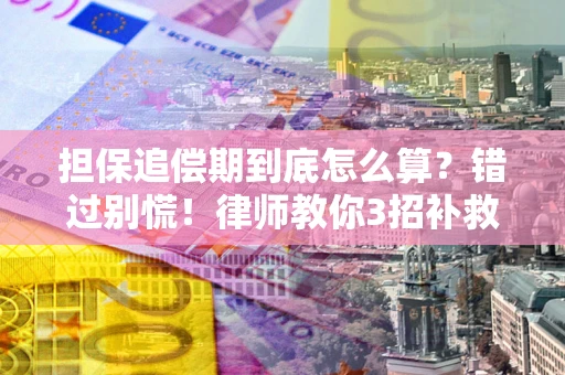 济南担保追偿期到底怎么算？错过别慌！律师教你3招补救