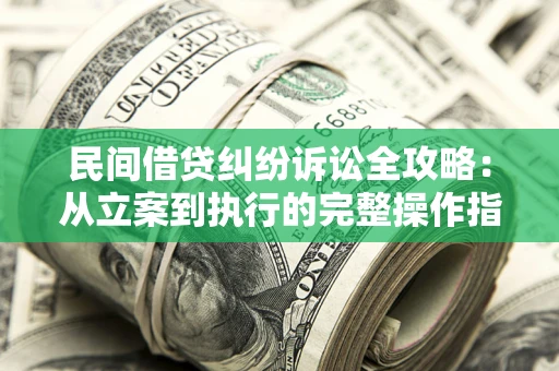 济南民间借贷纠纷诉讼全攻略：从立案到执行的完整操作指南