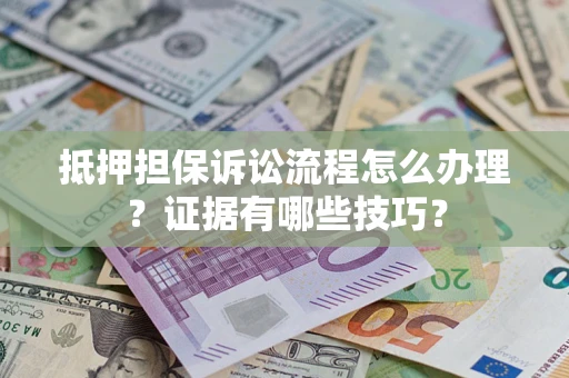 济南抵押担保诉讼流程怎么办理？证据有哪些技巧？
