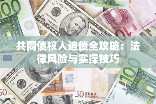 济南共同债权人追债全攻略：法律风险与实操技巧