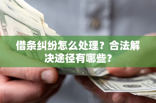 济南借条纠纷怎么处理？合法解决途径有哪些？
