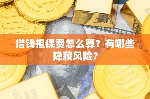 济南借钱担保费怎么算？有哪些隐藏风险？