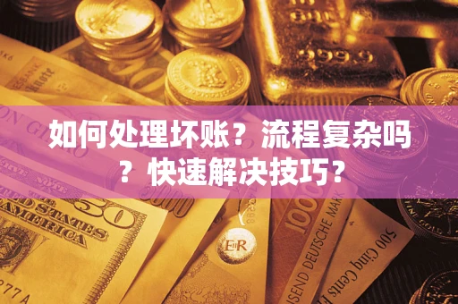 济南如何处理坏账？流程复杂吗？快速解决技巧？