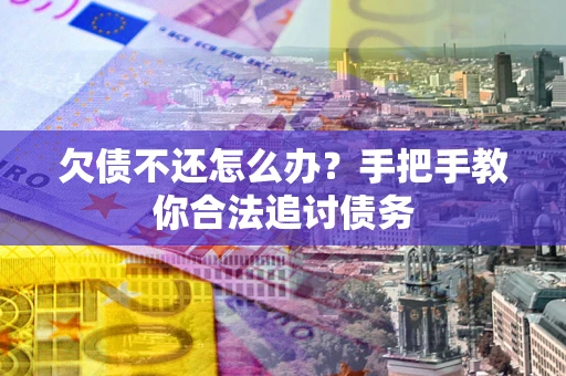 济南欠债不还怎么办？手把手教你合法追讨债务