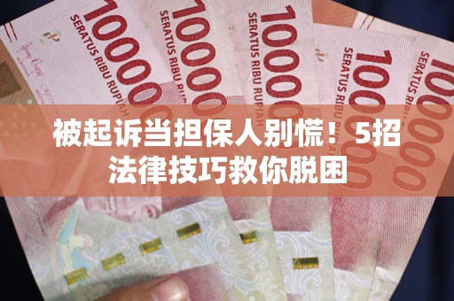 济南被起诉当担保人别慌！5招法律技巧救你脱困