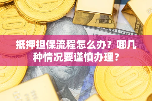 济南抵押担保流程怎么办？哪几种情况要谨慎办理？