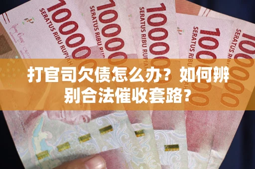 济南打官司欠债怎么办？如何辨别合法催收套路？