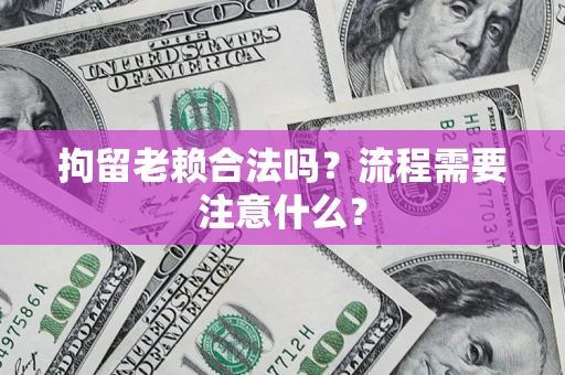 济南拘留老赖合法吗？流程需要注意什么？