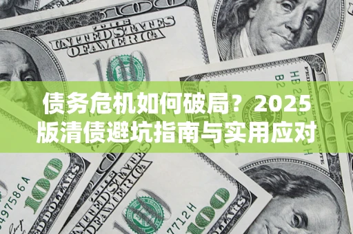 济南债务危机如何破局？2025版清债避坑指南与实用应对策略