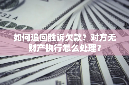 济南如何追回胜诉欠款？对方无财产执行怎么处理？