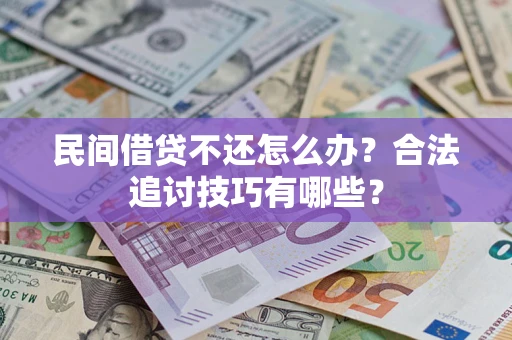 济南民间借贷不还怎么办？合法追讨技巧有哪些？