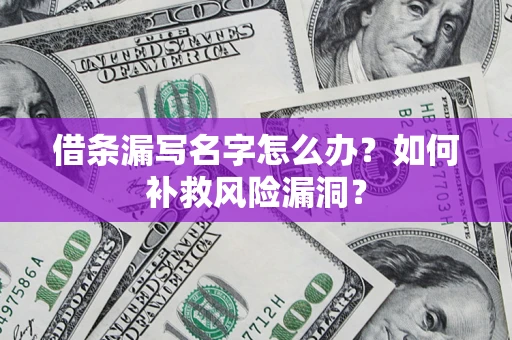 济南借条漏写名字怎么办？如何补救风险漏洞？