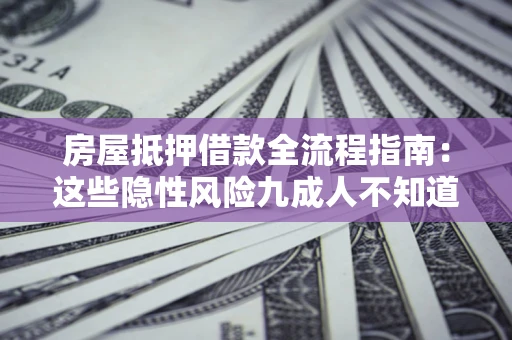 济南房屋抵押借款全流程指南：这些隐性风险九成人不知道