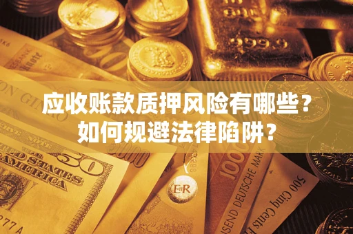 济南应收账款质押风险有哪些？如何规避法律陷阱？