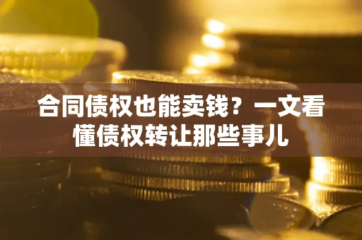济南合同债权也能卖钱？一文看懂债权转让那些事儿