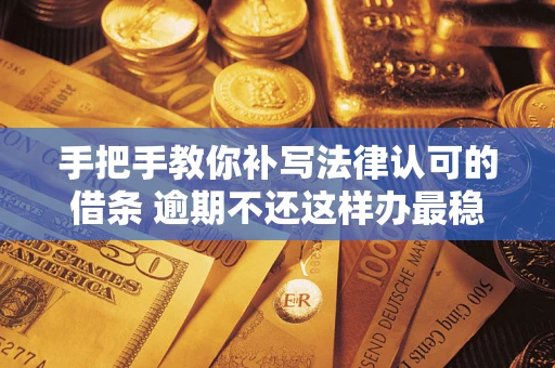 济南手把手教你补写法律认可的借条 逾期不还这样办最稳妥