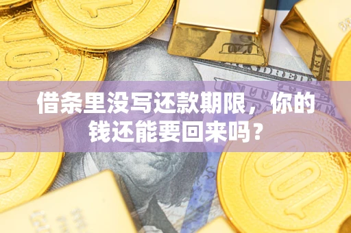 济南借条里没写还款期限，你的钱还能要回来吗？