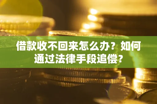 济南借款收不回来怎么办？如何通过法律手段追偿？