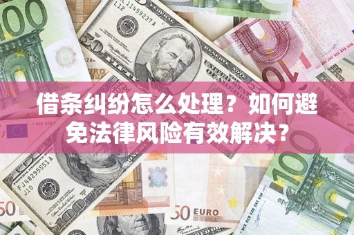 济南借条纠纷怎么处理？如何避免法律风险有效解决？