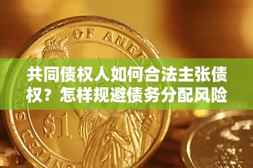 济南共同债权人如何合法主张债权？怎样规避债务分配风险？