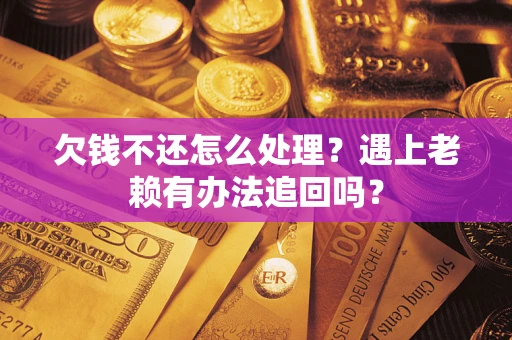 济南欠钱不还怎么处理？遇上老赖有办法追回吗？