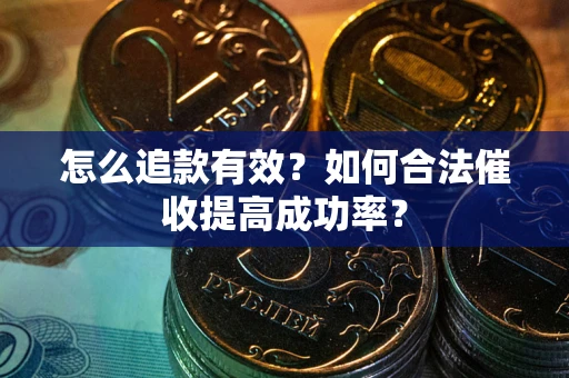 济南怎么追款有效？如何合法催收提高成功率？