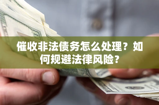 济南催收非法债务怎么处理？如何规避法律风险？