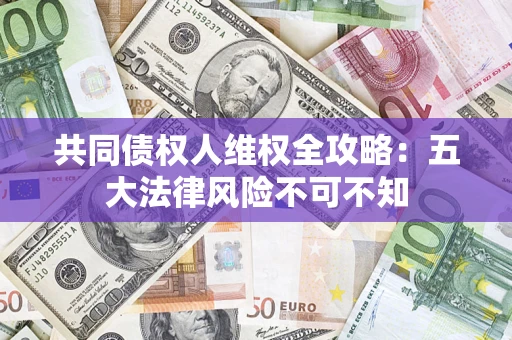济南共同债权人维权全攻略：五大法律风险不可不知