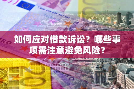 济南如何应对借款诉讼？哪些事项需注意避免风险？