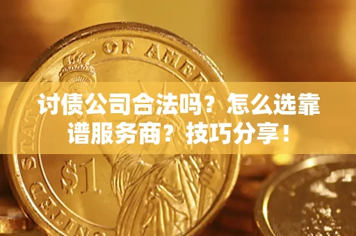 济南讨债公司合法吗？怎么选靠谱服务商？技巧分享！
