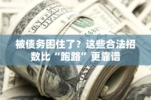 济南被债务困住了？这些合法招数比“跑路”更靠谱