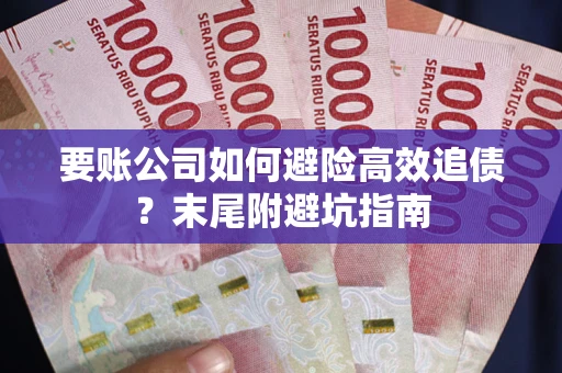 济南要账公司如何避险高效追债？末尾附避坑指南