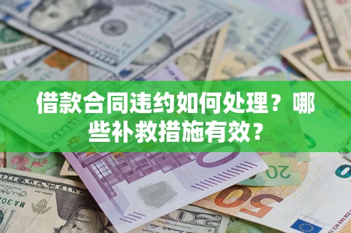 济南借款合同违约如何处理？哪些补救措施有效？
