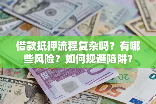 济南借款抵押流程复杂吗？有哪些风险？如何规避陷阱？