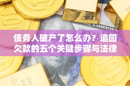 济南债务人破产了怎么办？追回欠款的五个关键步骤与法律策略