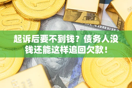 济南起诉后要不到钱？债务人没钱还能这样追回欠款！