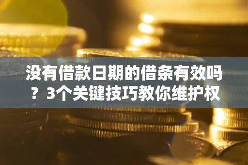 济南没有借款日期的借条有效吗？3个关键技巧教你维护权益