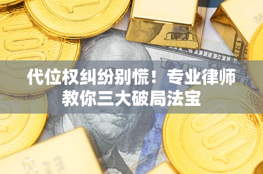 济南代位权纠纷别慌！专业律师教你三大破局法宝