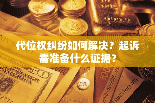 济南代位权纠纷如何解决？起诉需准备什么证据？
