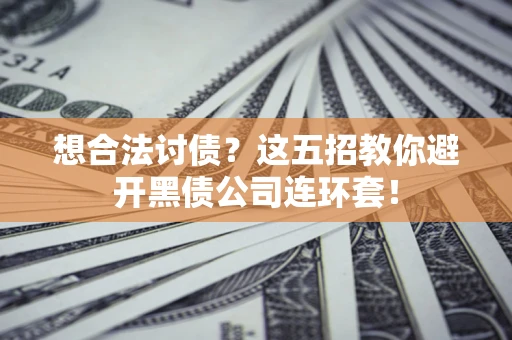 济南想合法讨债？这五招教你避开黑债公司连环套！