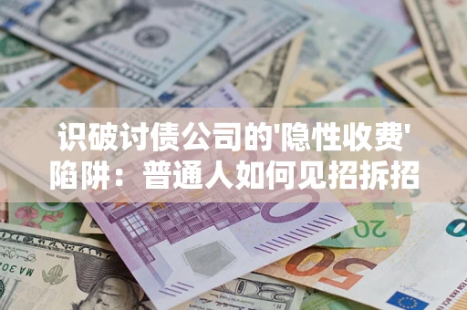 济南识破讨债公司的'隐性收费'陷阱：普通人如何见招拆招？