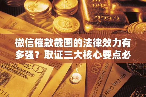 济南微信催款截图的法律效力有多强？取证三大核心要点必须知道！