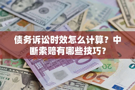 济南债务诉讼时效怎么计算？中断索赔有哪些技巧？