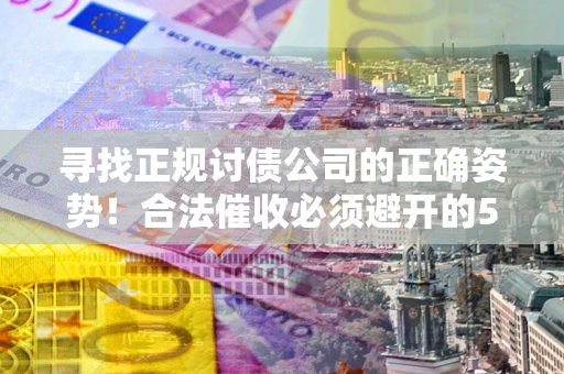 济南寻找正规讨债公司的正确姿势！合法催收必须避开的5大雷区