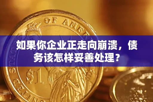 济南如果你企业正走向崩溃，债务该怎样妥善处理？