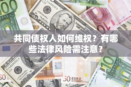 济南共同债权人如何维权？有哪些法律风险需注意？
