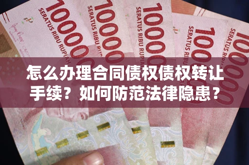 济南怎么办理合同债权债权转让手续？如何防范法律隐患？