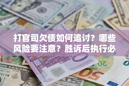 济南打官司欠债如何追讨？哪些风险要注意？胜诉后执行必看！